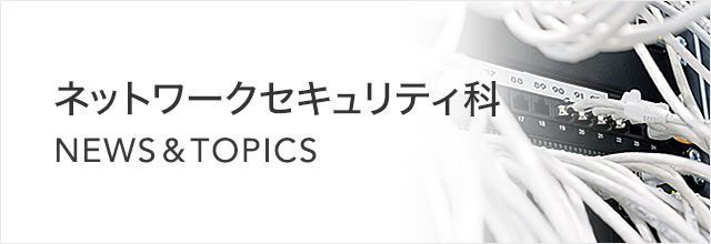 ネットワークセキュリティ科 NEWS & TOPICS